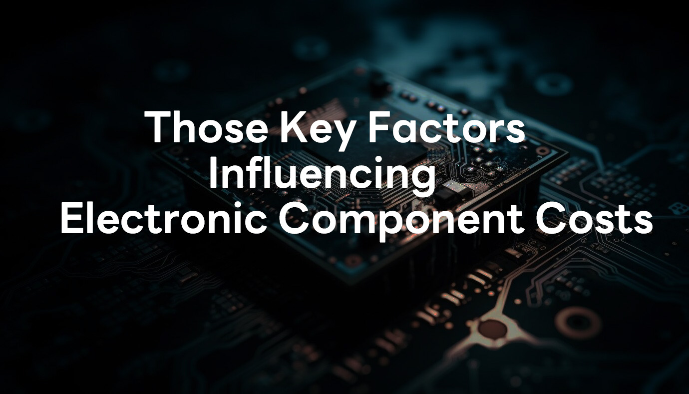 Those Key Factors Influencing Electronic Component Costs